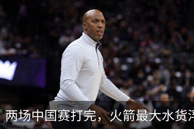 两场中国赛打完，火箭最大水货浮出水面，这笔签约真看走眼了？