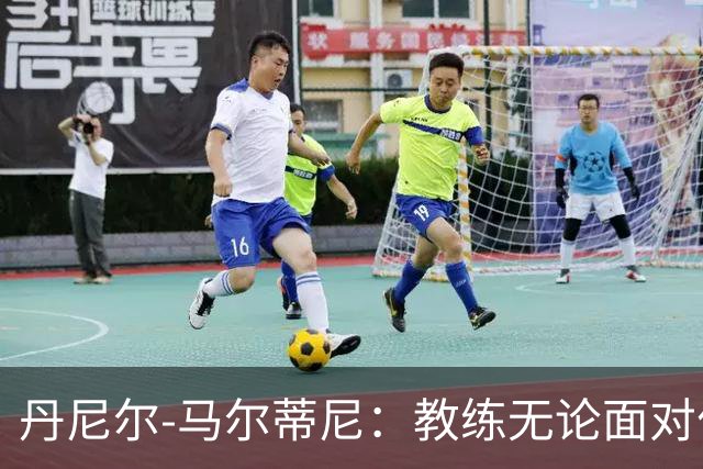 丹尼尔-马尔蒂尼：教练无论面对什么压力都传递了平和的心态