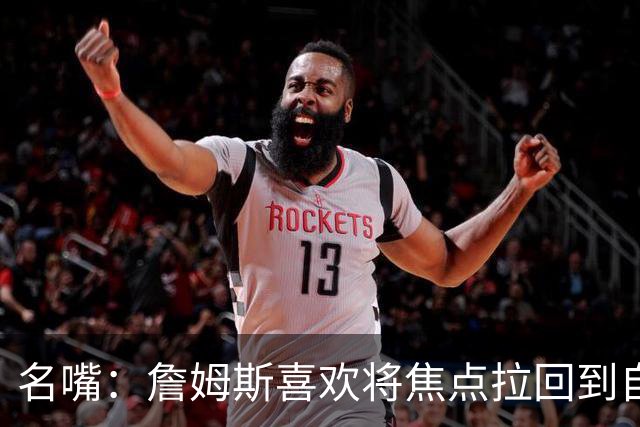 名嘴：詹姆斯喜欢将焦点拉回到自己身上 但76人需减少噪音