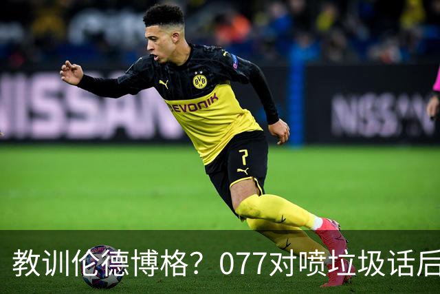 教训伦德博格？077对喷垃圾话后战绩可查 单场轰50+&22年逆转布克