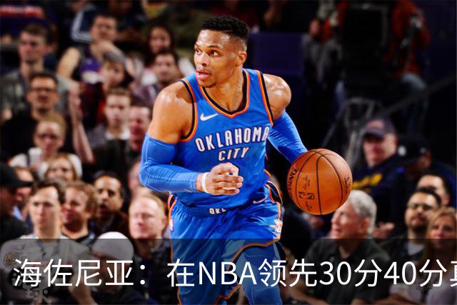 海佐尼亚：在NBA领先30分40分真的什么都不算 在欧洲就很难追回来