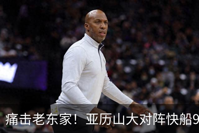 痛击老东家！亚历山大对阵快船9连胜 上次输球距今已1013天