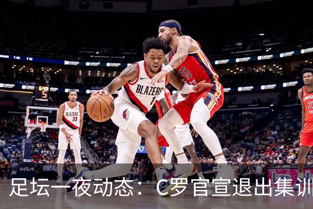 足坛一夜动态：C罗官宣退出集训！曝或从国家队退役 内马尔点赞