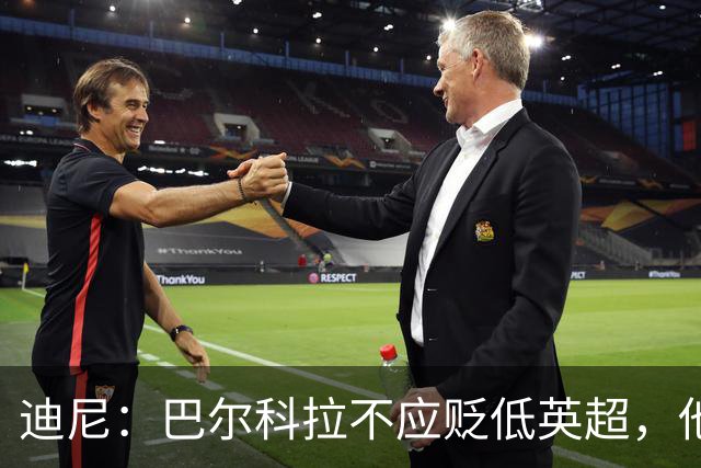 迪尼：巴尔科拉不应贬低英超，他来的时间不够长没资格评头论足