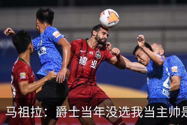 马祖拉：爵士当年没选我当主帅是正确的 哈迪比我更出色