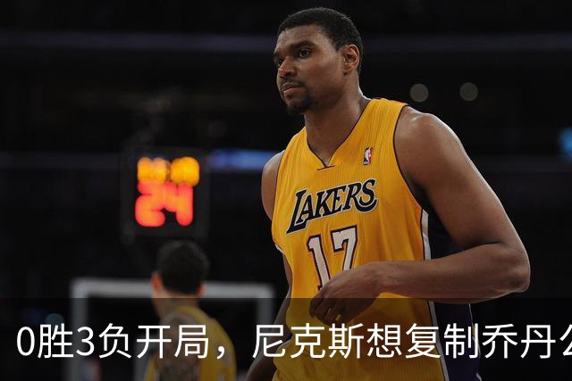0胜3负开局，尼克斯想复制乔丹公牛唯一神迹