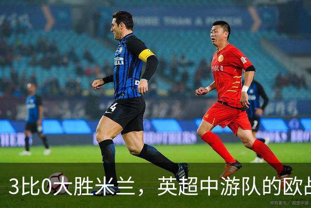 3比0大胜米兰，英超中游队的欧战童话还在继续