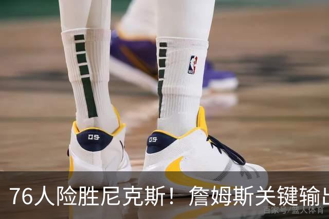 76人险胜尼克斯！詹姆斯关键输出，3主力齐爆，恩比德险成卧底！