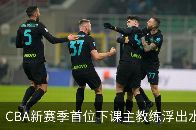 CBA新赛季首位下课主教练浮出水面！3顶薪弃用2个，王牌外援也被忽视