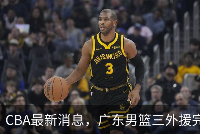 CBA最新消息，广东男篮三外援完成注册，杜锋：新赛季顾全压力最大