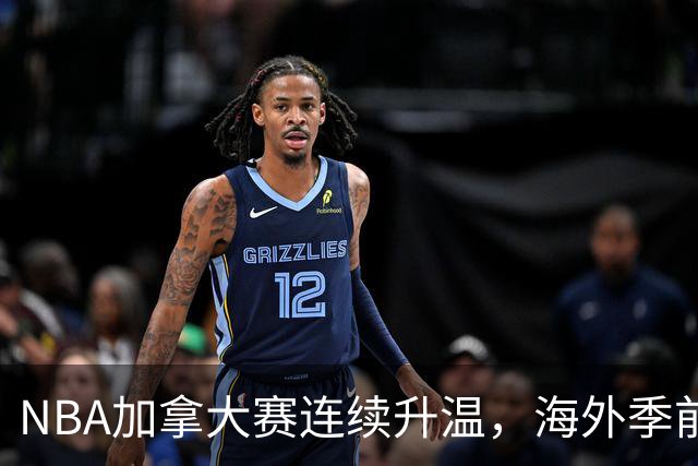 NBA加拿大赛连续升温，海外季前赛对球队真正有什么用