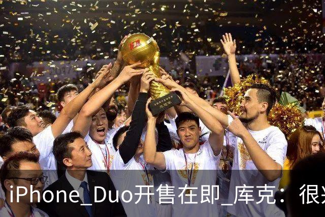 iPhone Duo开售在即 库克：很兴奋它由中国独家制造 期待在中国的表现